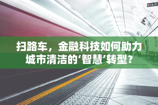 扫路车，金融科技如何助力城市清洁的‘智慧’转型？