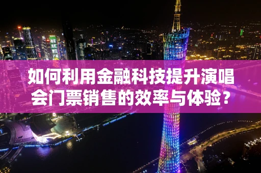 如何利用金融科技提升演唱会门票销售的效率与体验？