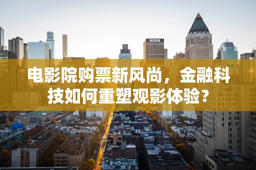 电影院购票新风尚，金融科技如何重塑观影体验？