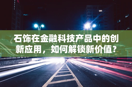 石饰在金融科技产品中的创新应用，如何解锁新价值？