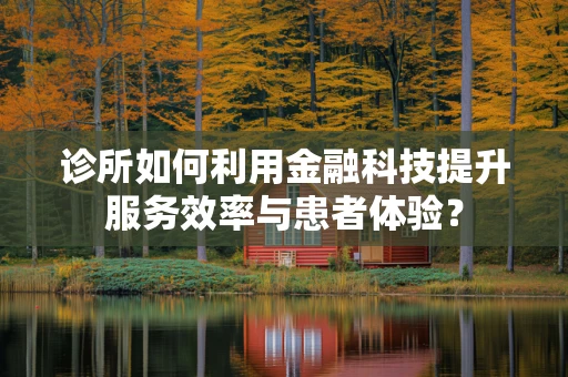 诊所如何利用金融科技提升服务效率与患者体验？