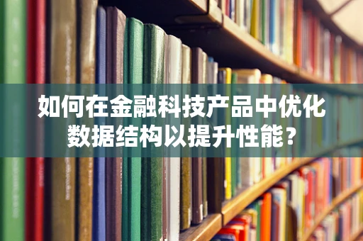 如何在金融科技产品中优化数据结构以提升性能？