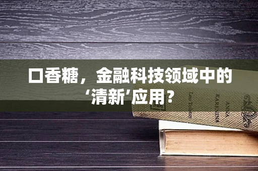 口香糖，金融科技领域中的‘清新’应用？