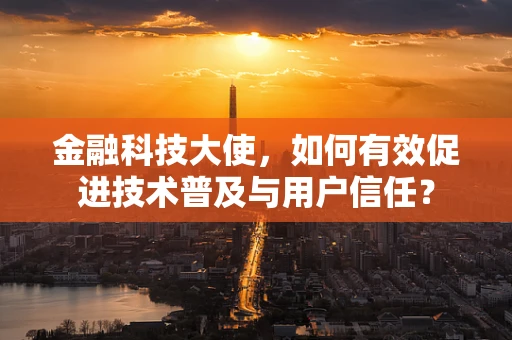 金融科技大使，如何有效促进技术普及与用户信任？