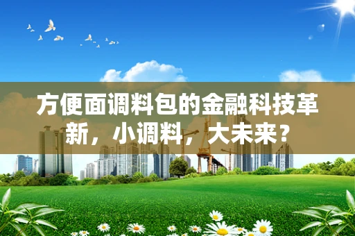 方便面调料包的金融科技革新，小调料，大未来？