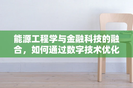 能源工程学与金融科技的融合，如何通过数字技术优化能源分配？