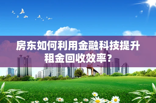 房东如何利用金融科技提升租金回收效率？