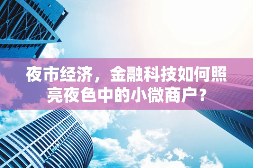 夜市经济，金融科技如何照亮夜色中的小微商户？