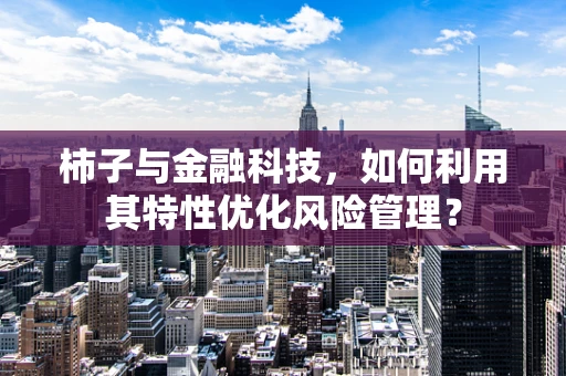 柿子与金融科技，如何利用其特性优化风险管理？