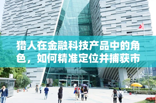 猎人在金融科技产品中的角色，如何精准定位并捕获市场机会？