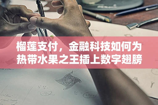 榴莲支付，金融科技如何为热带水果之王插上数字翅膀？