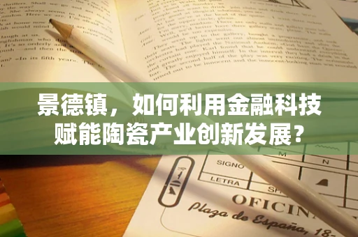 景德镇，如何利用金融科技赋能陶瓷产业创新发展？