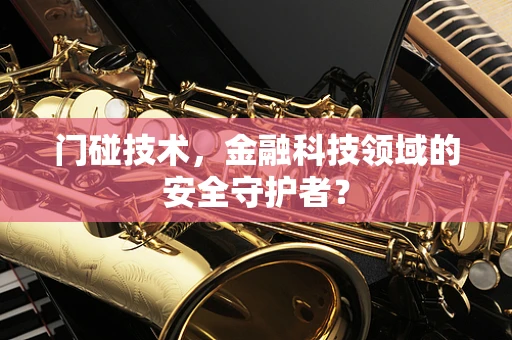 门碰技术，金融科技领域的安全守护者？