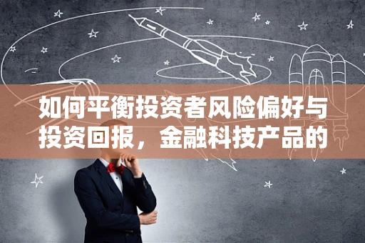 如何平衡投资者风险偏好与投资回报，金融科技产品的挑战与机遇？