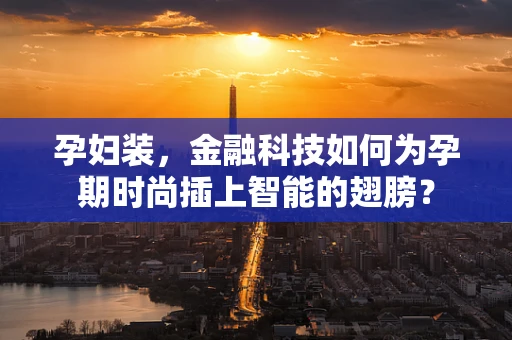 孕妇装，金融科技如何为孕期时尚插上智能的翅膀？