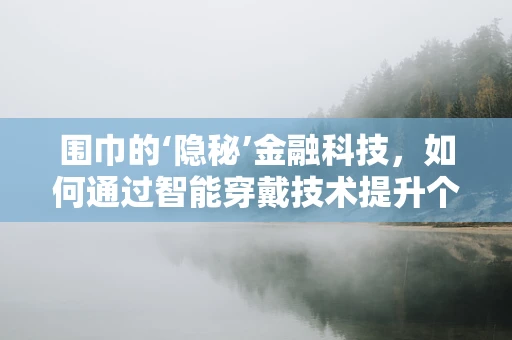 围巾的‘隐秘’金融科技，如何通过智能穿戴技术提升个人财务管理？