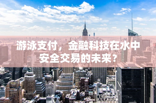 游泳支付，金融科技在水中安全交易的未来？