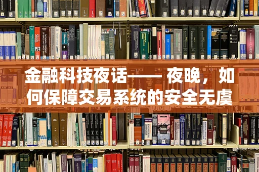 金融科技夜话—— 夜晚，如何保障交易系统的安全无虞？