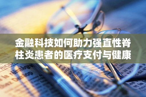 金融科技如何助力强直性脊柱炎患者的医疗支付与健康管理？
