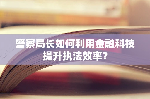 警察局长如何利用金融科技提升执法效率？