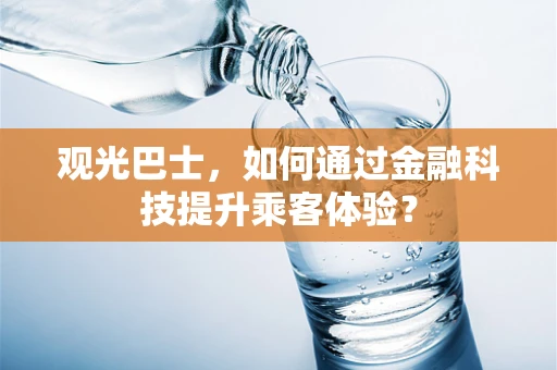观光巴士，如何通过金融科技提升乘客体验？