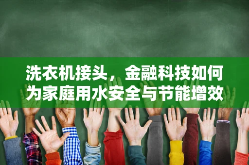 洗衣机接头，金融科技如何为家庭用水安全与节能增效赋能？