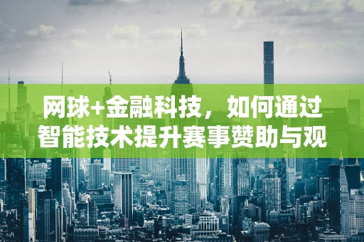 网球+金融科技，如何通过智能技术提升赛事赞助与观众体验？