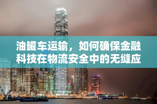 油罐车运输，如何确保金融科技在物流安全中的无缝应用？