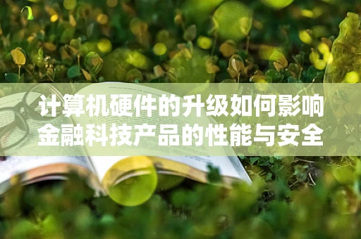 计算机硬件的升级如何影响金融科技产品的性能与安全？