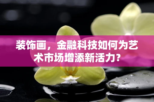 装饰画，金融科技如何为艺术市场增添新活力？