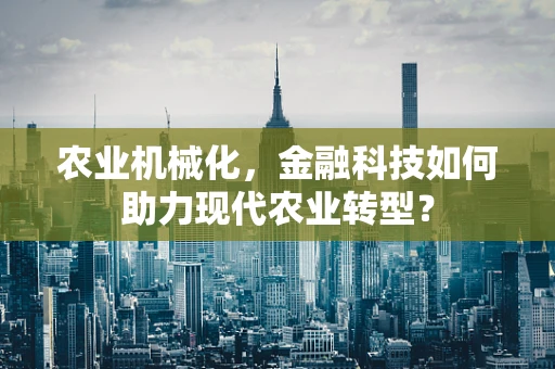 农业机械化，金融科技如何助力现代农业转型？