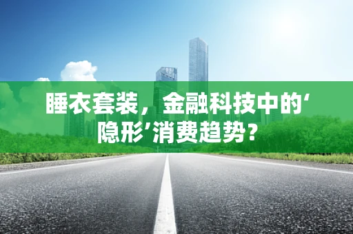 睡衣套装，金融科技中的‘隐形’消费趋势？