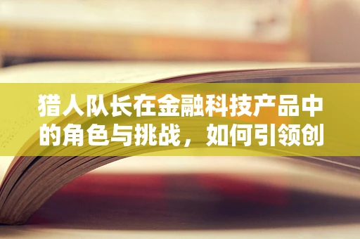 猎人队长在金融科技产品中的角色与挑战，如何引领创新与风险管理？