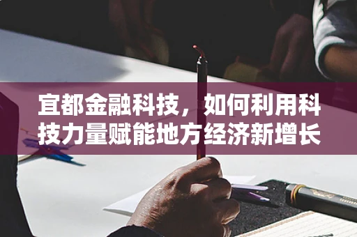 宜都金融科技，如何利用科技力量赋能地方经济新增长？
