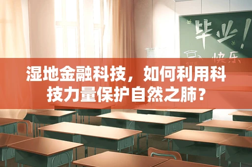 湿地金融科技，如何利用科技力量保护自然之肺？