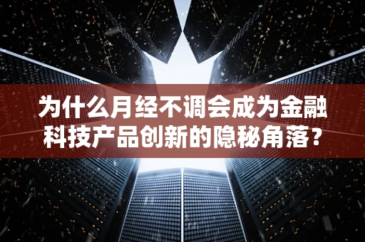 为什么月经不调会成为金融科技产品创新的隐秘角落？