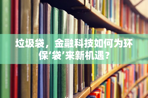 垃圾袋，金融科技如何为环保‘袋’来新机遇？