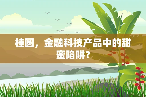 桂圆，金融科技产品中的甜蜜陷阱？