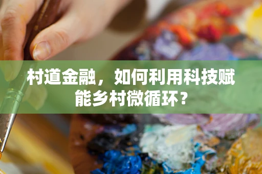 村道金融，如何利用科技赋能乡村微循环？