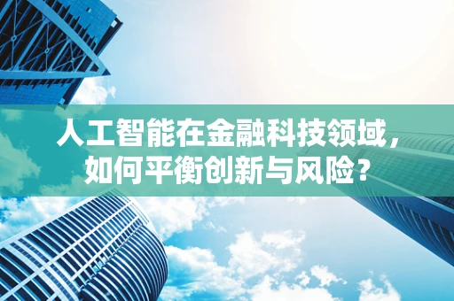 人工智能在金融科技领域，如何平衡创新与风险？