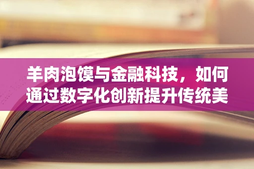 羊肉泡馍与金融科技，如何通过数字化创新提升传统美食的消费体验？