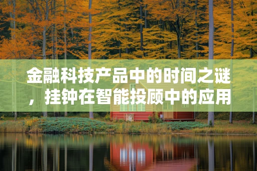 金融科技产品中的时间之谜，挂钟在智能投顾中的应用与意义