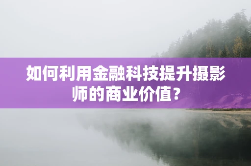 如何利用金融科技提升摄影师的商业价值？