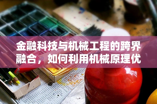 金融科技与机械工程的跨界融合，如何利用机械原理优化支付安全？