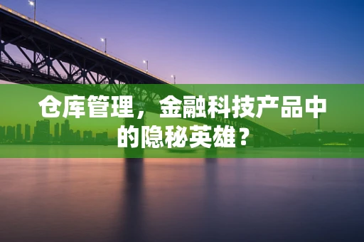 仓库管理，金融科技产品中的隐秘英雄？