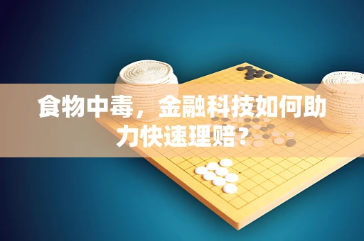食物中毒，金融科技如何助力快速理赔？