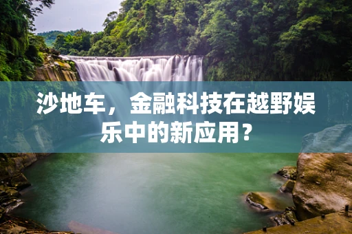 沙地车，金融科技在越野娱乐中的新应用？