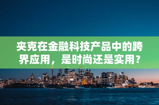 夹克在金融科技产品中的跨界应用，是时尚还是实用？