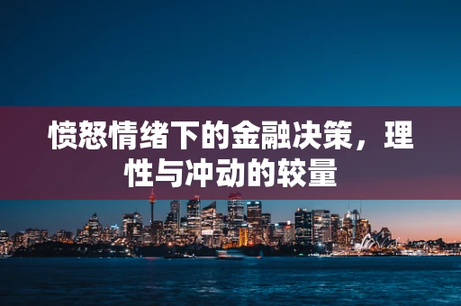 愤怒情绪下的金融决策，理性与冲动的较量