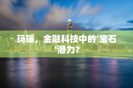玛瑙，金融科技中的‘宝石’潜力？